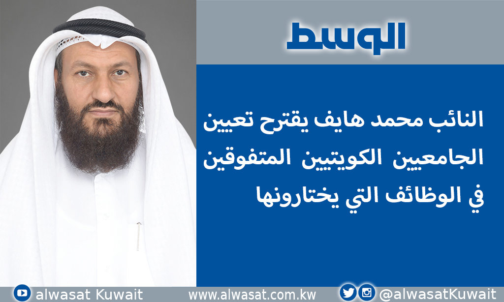 هايف يقترح تعيين الجامعيين الكويتيين المتفوقين في الوظائف التي يختارونها